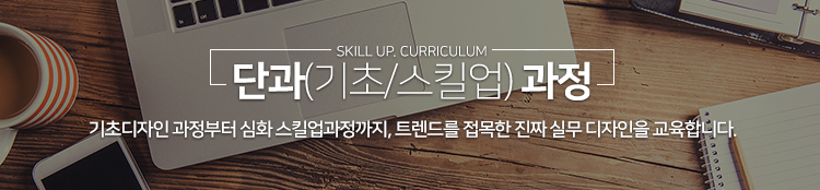 단과과정. 기초디자인 과정부터 심화 스킬업과정까지, 트렌드를 접목한 진짜 실무 디자인을 교육합니다.